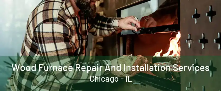 Wood Furnace Repair And Installation Services Chicago - IL